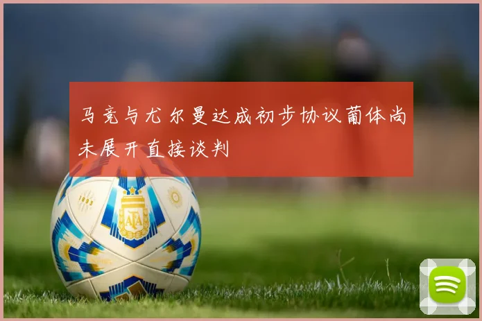 马竞与尤尔曼达成初步协议葡体尚未展开直接谈判
