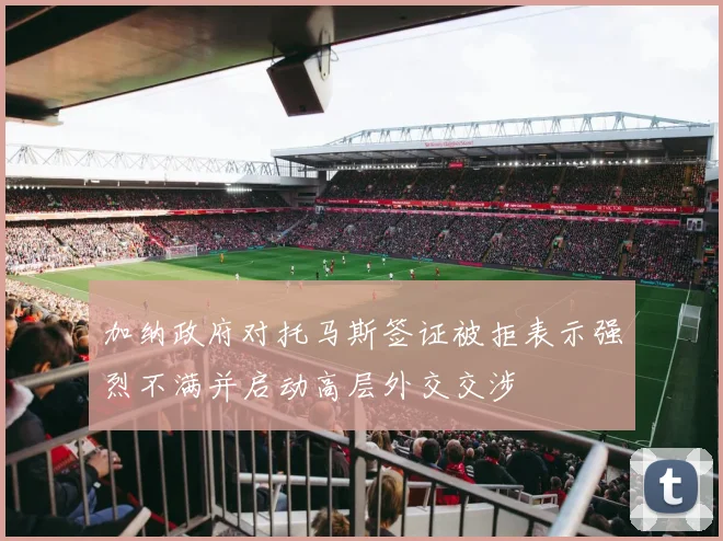 加纳政府对托马斯签证被拒表示强烈不满并启动高层外交交涉