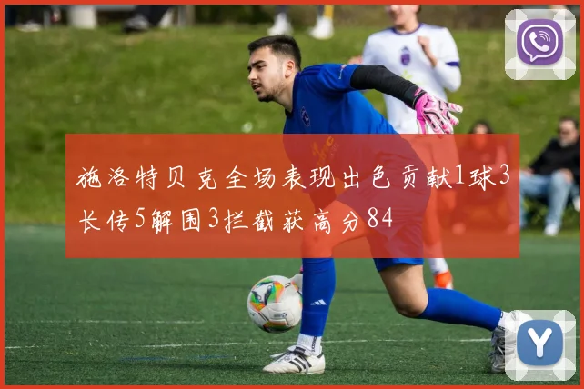 施洛特贝克全场表现出色贡献1球3长传5解围3拦截获高分84