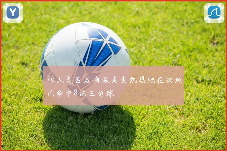 76人是否后悔放走麦凯恩他在次轮已命中8记三分球