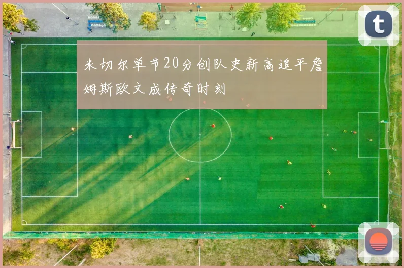 米切尔单节20分创队史新高追平詹姆斯欧文成传奇时刻