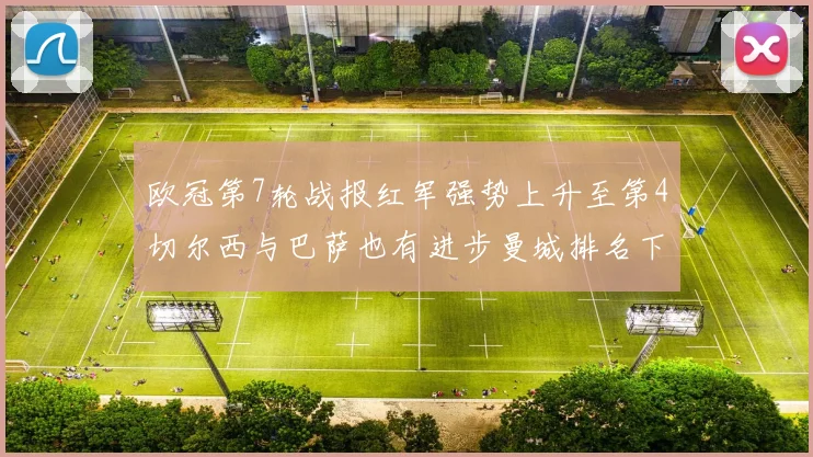 欧冠第7轮战报红军强势上升至第4切尔西与巴萨也有进步曼城排名下滑至第11