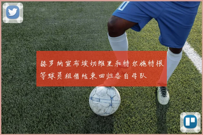 赫罗纳宣布埃切维里和特尔施特根等球员租借结束回归各自母队