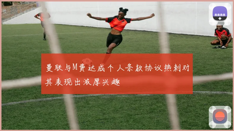 曼联与M费达成个人条款协议热刺对其表现出浓厚兴趣