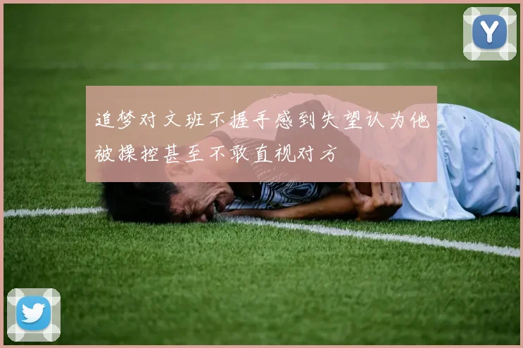追梦对文班不握手感到失望认为他被操控甚至不敢直视对方