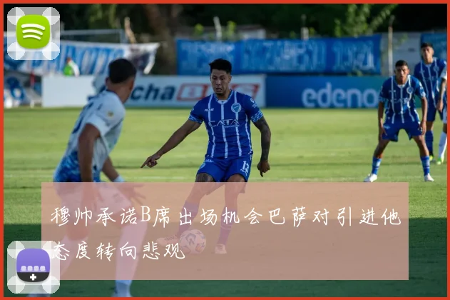 穆帅承诺B席出场机会巴萨对引进他态度转向悲观