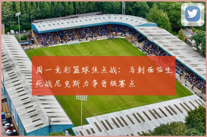 周一竞彩篮球焦点战：马刺面临生死战尼克斯力争晋级赛点
