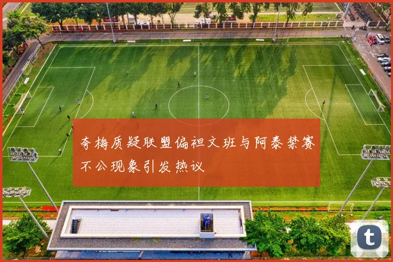 夸梅质疑联盟偏袒文班与阿泰禁赛不公现象引发热议