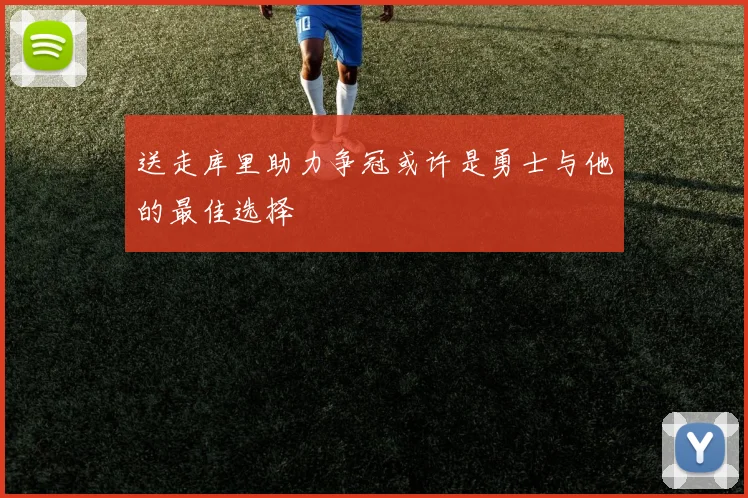 送走库里助力争冠或许是勇士与他的最佳选择