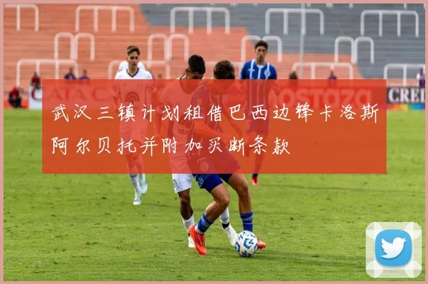 武汉三镇计划租借巴西边锋卡洛斯阿尔贝托并附加买断条款